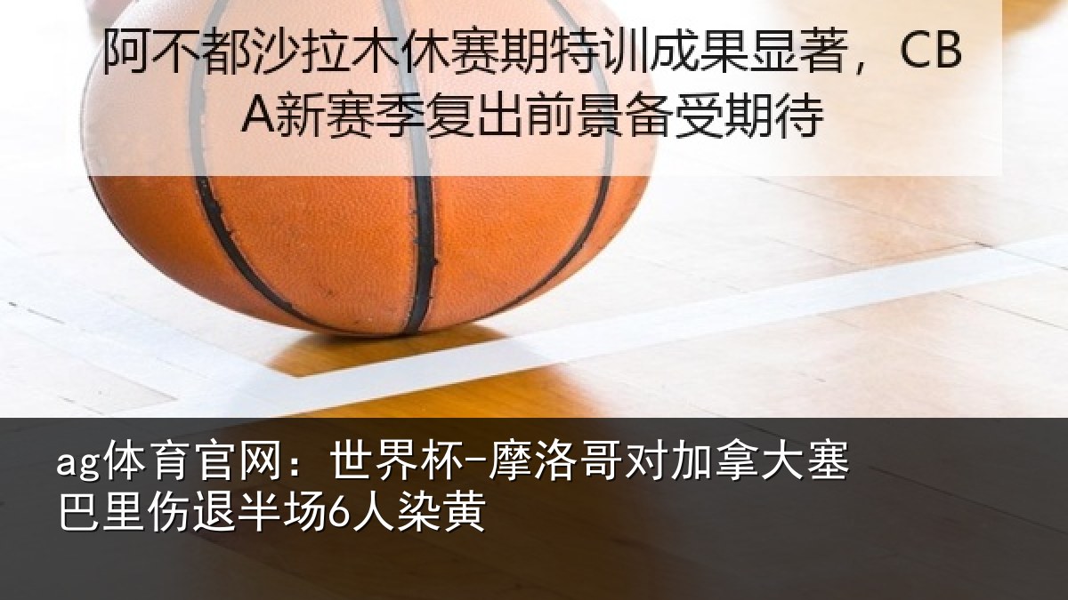 ag体育官网：世界杯-摩洛哥对加拿大塞相关情况黄