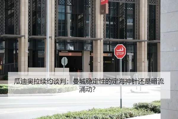 瓜迪奥拉续约谈判：曼城稳定性的定海神针还是暗流涌动？