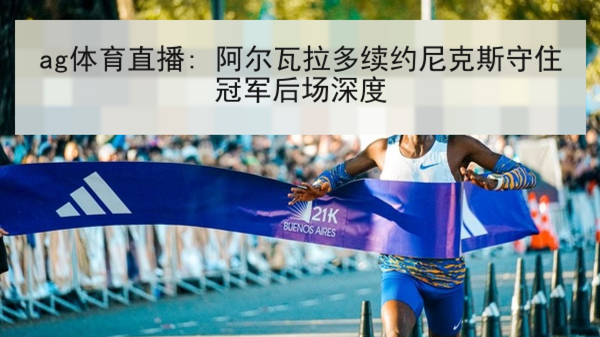 ag体育直播: 阿尔瓦拉多续约尼克斯守住冠军后场深度